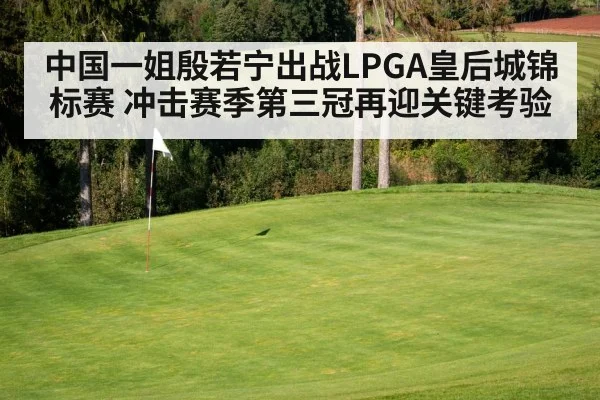 中国一姐殷若宁出战LPGA皇后城锦标赛 冲击赛季第三冠再迎关键考验