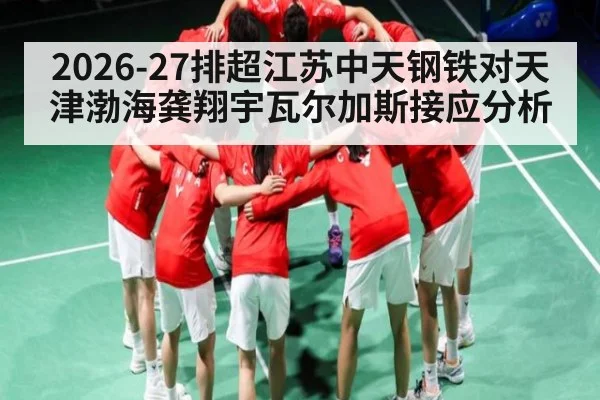 2026-27排超江苏中天钢铁对天津渤海龚翔宇瓦尔加斯接应分析