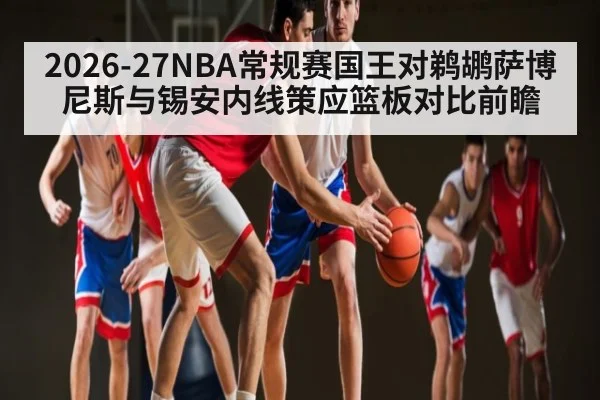 2026-27NBA常规赛国王对鹈鹕萨博尼斯与锡安内线策应篮板对比前瞻